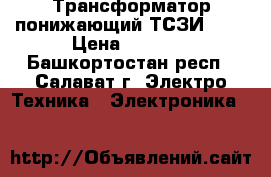 Трансформатор понижающий ТСЗИ 1,6 › Цена ­ 5 000 - Башкортостан респ., Салават г. Электро-Техника » Электроника   